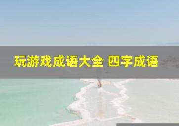 玩游戏成语大全 四字成语